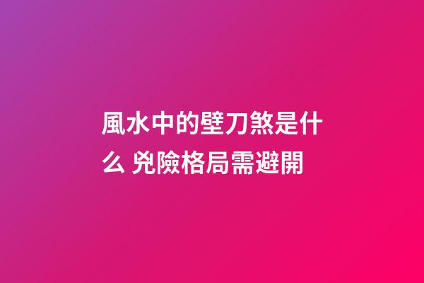 風水中的壁刀煞是什么 兇險格局需避開